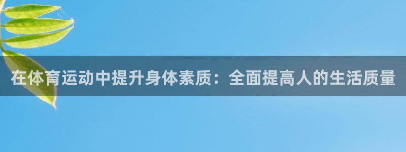 3377体育官方正版app集团官网首页:在体育运动中提升身体