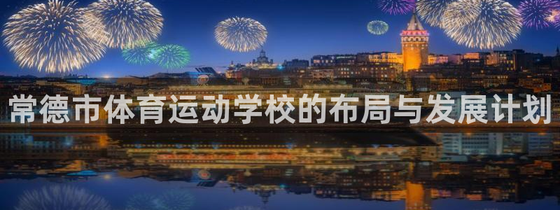 3377体育官方正版app娱乐平台:常德市体育运动学校的布局